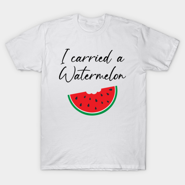 I carried a Watermelon I Carried A Watermelon TShirt TeePublic I carried a Watermelon I Carried A Watermelon TShirt TeePublic